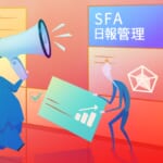 SFAで日報管理するメリットとは？「やらされ感」から脱却して営業力UP！おすすめSFA8選あり